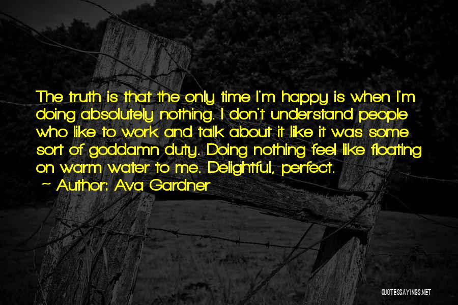 Ava Gardner Quotes: The Truth Is That The Only Time I'm Happy Is When I'm Doing Absolutely Nothing. I Don't Understand People Who