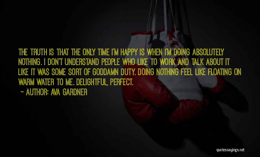 Ava Gardner Quotes: The Truth Is That The Only Time I'm Happy Is When I'm Doing Absolutely Nothing. I Don't Understand People Who