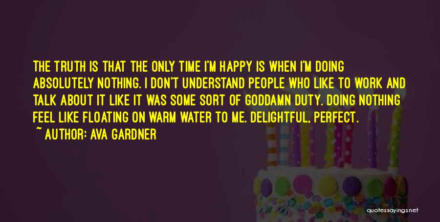 Ava Gardner Quotes: The Truth Is That The Only Time I'm Happy Is When I'm Doing Absolutely Nothing. I Don't Understand People Who