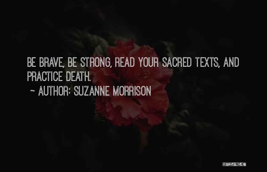 Suzanne Morrison Quotes: Be Brave, Be Strong, Read Your Sacred Texts, And Practice Death.