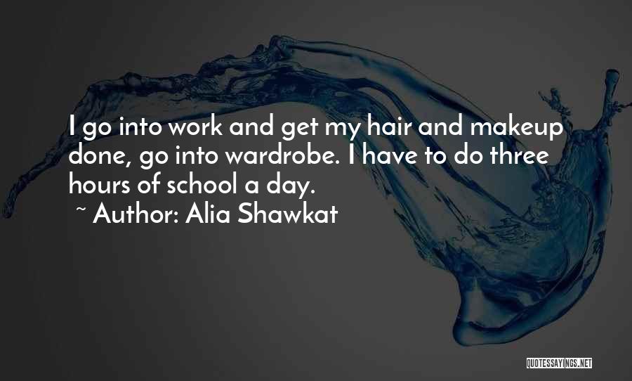 Alia Shawkat Quotes: I Go Into Work And Get My Hair And Makeup Done, Go Into Wardrobe. I Have To Do Three Hours