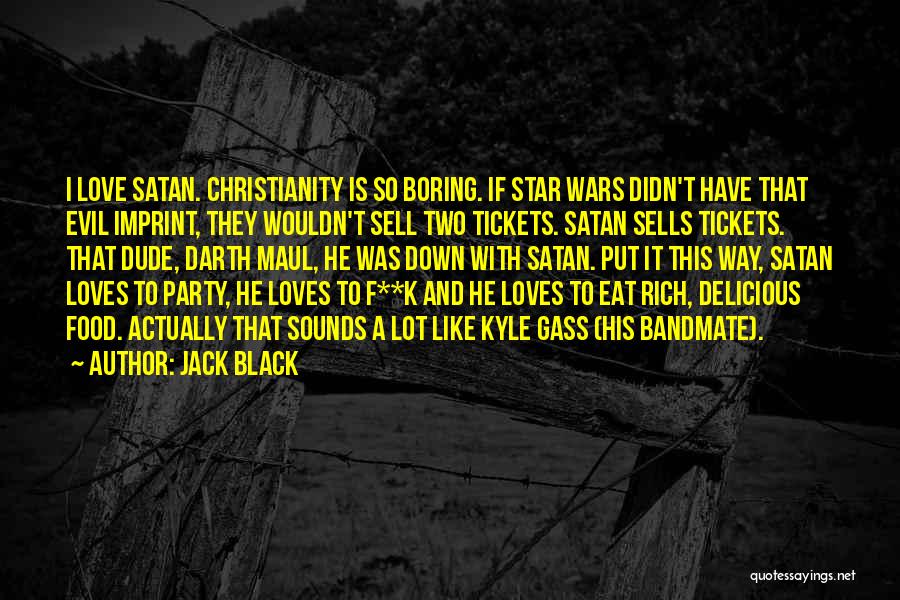 Jack Black Quotes: I Love Satan. Christianity Is So Boring. If Star Wars Didn't Have That Evil Imprint, They Wouldn't Sell Two Tickets.