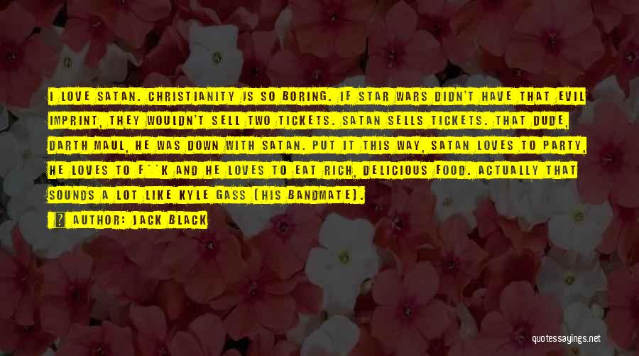 Jack Black Quotes: I Love Satan. Christianity Is So Boring. If Star Wars Didn't Have That Evil Imprint, They Wouldn't Sell Two Tickets.