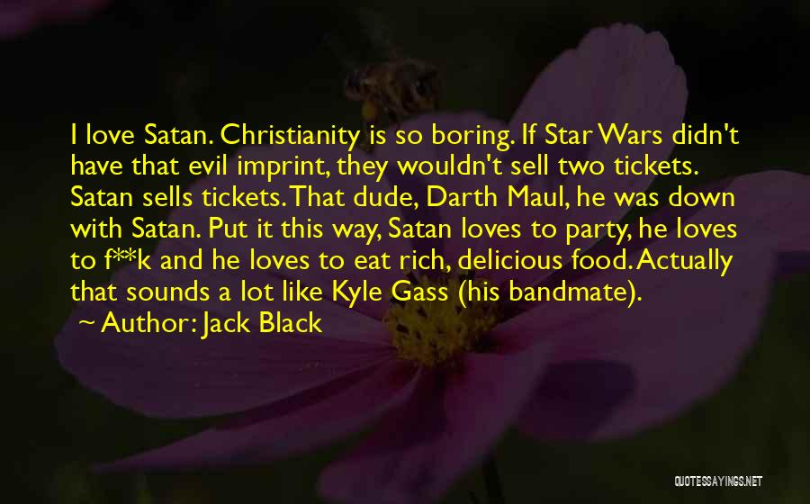 Jack Black Quotes: I Love Satan. Christianity Is So Boring. If Star Wars Didn't Have That Evil Imprint, They Wouldn't Sell Two Tickets.