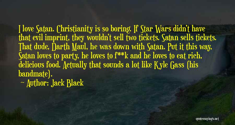 Jack Black Quotes: I Love Satan. Christianity Is So Boring. If Star Wars Didn't Have That Evil Imprint, They Wouldn't Sell Two Tickets.