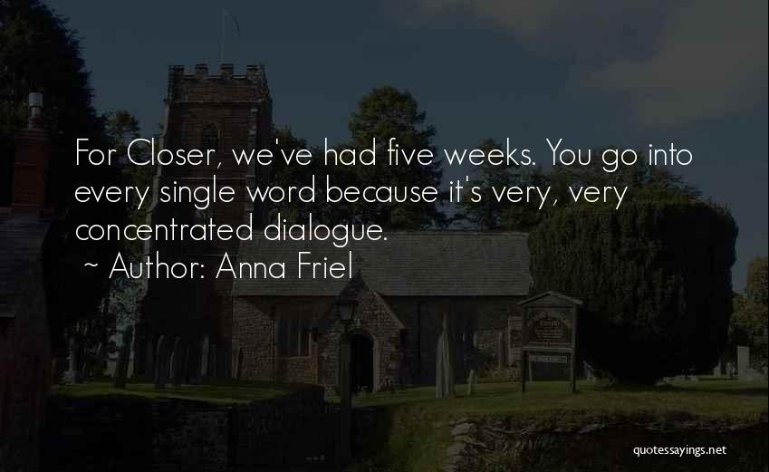 Anna Friel Quotes: For Closer, We've Had Five Weeks. You Go Into Every Single Word Because It's Very, Very Concentrated Dialogue.