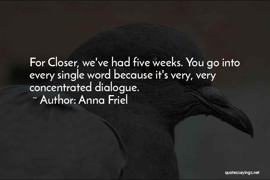 Anna Friel Quotes: For Closer, We've Had Five Weeks. You Go Into Every Single Word Because It's Very, Very Concentrated Dialogue.