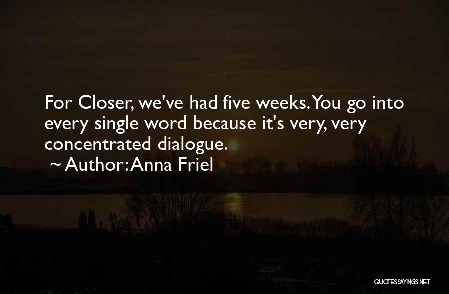 Anna Friel Quotes: For Closer, We've Had Five Weeks. You Go Into Every Single Word Because It's Very, Very Concentrated Dialogue.