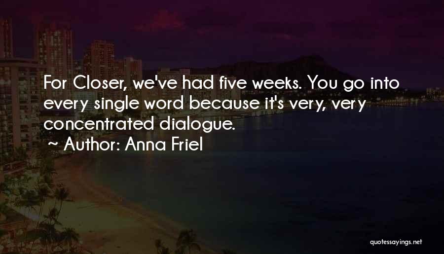 Anna Friel Quotes: For Closer, We've Had Five Weeks. You Go Into Every Single Word Because It's Very, Very Concentrated Dialogue.