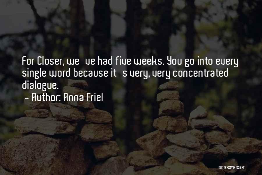 Anna Friel Quotes: For Closer, We've Had Five Weeks. You Go Into Every Single Word Because It's Very, Very Concentrated Dialogue.