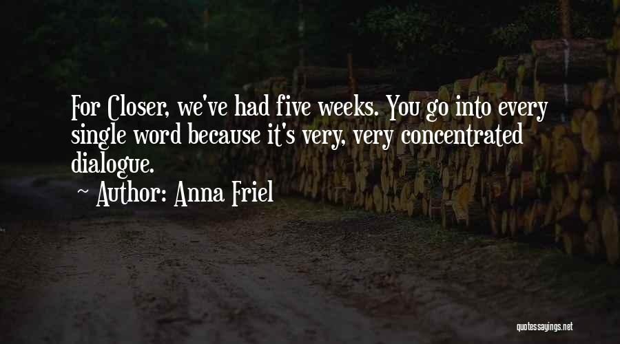 Anna Friel Quotes: For Closer, We've Had Five Weeks. You Go Into Every Single Word Because It's Very, Very Concentrated Dialogue.