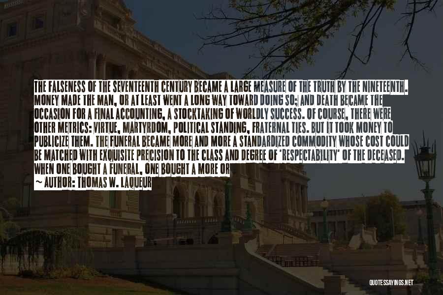 Thomas W. Laqueur Quotes: The Falseness Of The Seventeenth Century Became A Large Measure Of The Truth By The Nineteenth. Money Made The Man,