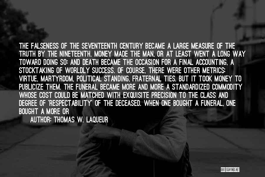 Thomas W. Laqueur Quotes: The Falseness Of The Seventeenth Century Became A Large Measure Of The Truth By The Nineteenth. Money Made The Man,