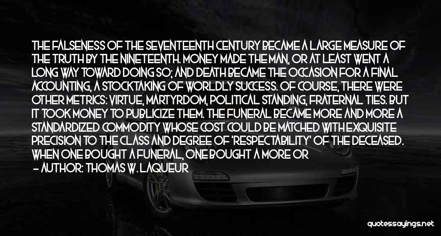 Thomas W. Laqueur Quotes: The Falseness Of The Seventeenth Century Became A Large Measure Of The Truth By The Nineteenth. Money Made The Man,