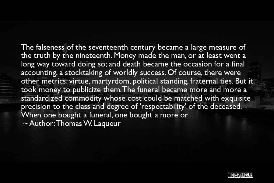 Thomas W. Laqueur Quotes: The Falseness Of The Seventeenth Century Became A Large Measure Of The Truth By The Nineteenth. Money Made The Man,