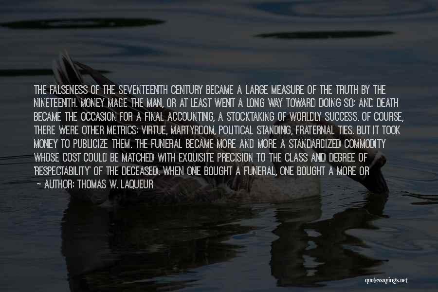 Thomas W. Laqueur Quotes: The Falseness Of The Seventeenth Century Became A Large Measure Of The Truth By The Nineteenth. Money Made The Man,