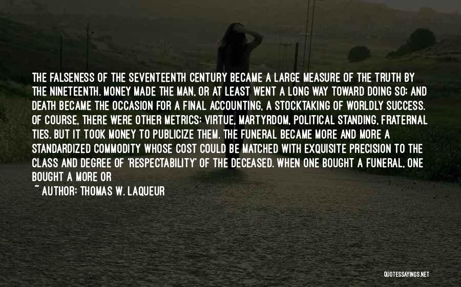 Thomas W. Laqueur Quotes: The Falseness Of The Seventeenth Century Became A Large Measure Of The Truth By The Nineteenth. Money Made The Man,