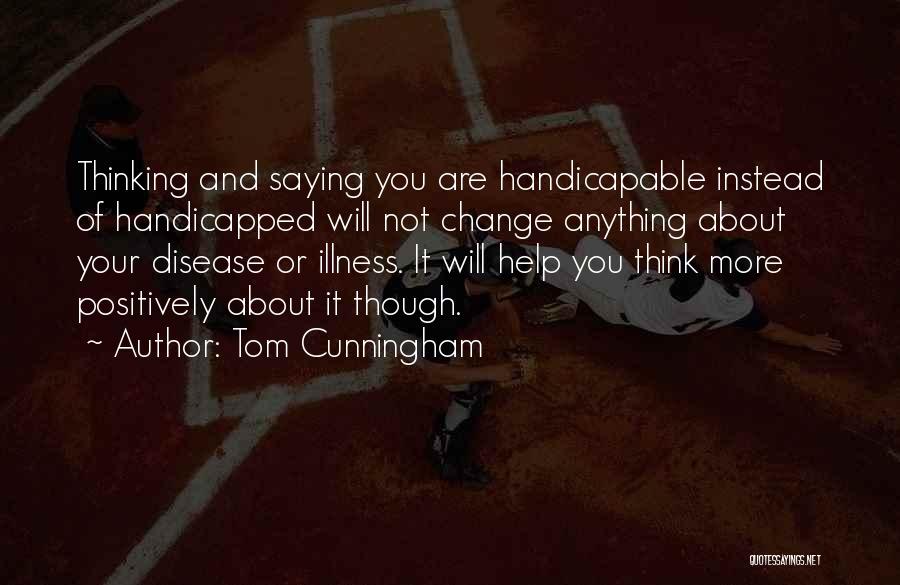 Tom Cunningham Quotes: Thinking And Saying You Are Handicapable Instead Of Handicapped Will Not Change Anything About Your Disease Or Illness. It Will