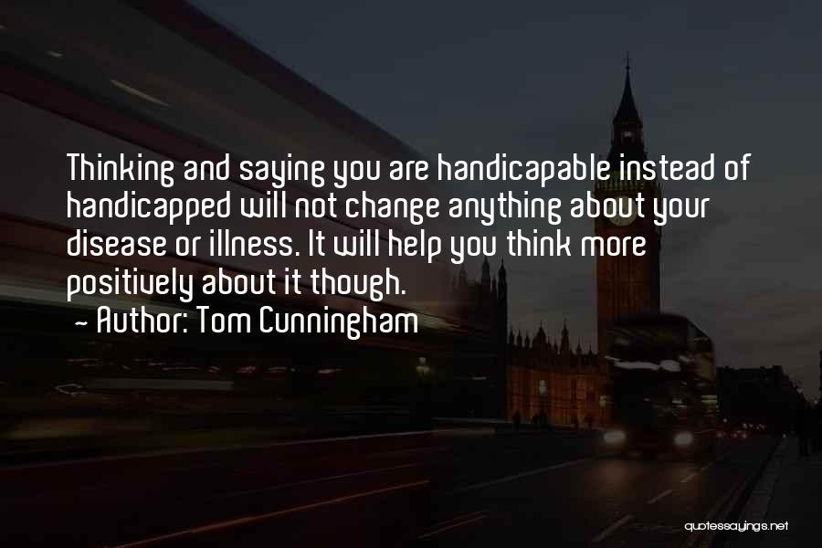 Tom Cunningham Quotes: Thinking And Saying You Are Handicapable Instead Of Handicapped Will Not Change Anything About Your Disease Or Illness. It Will