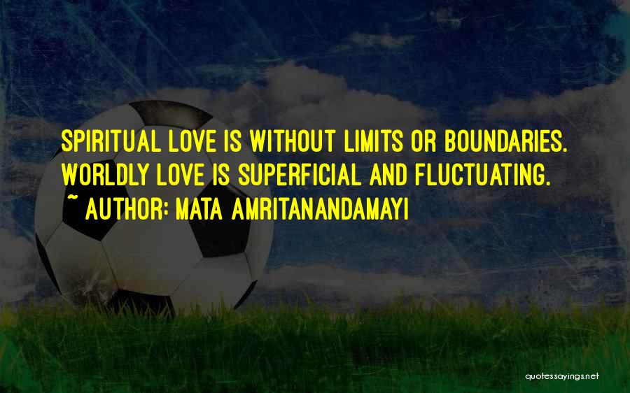 Mata Amritanandamayi Quotes: Spiritual Love Is Without Limits Or Boundaries. Worldly Love Is Superficial And Fluctuating.