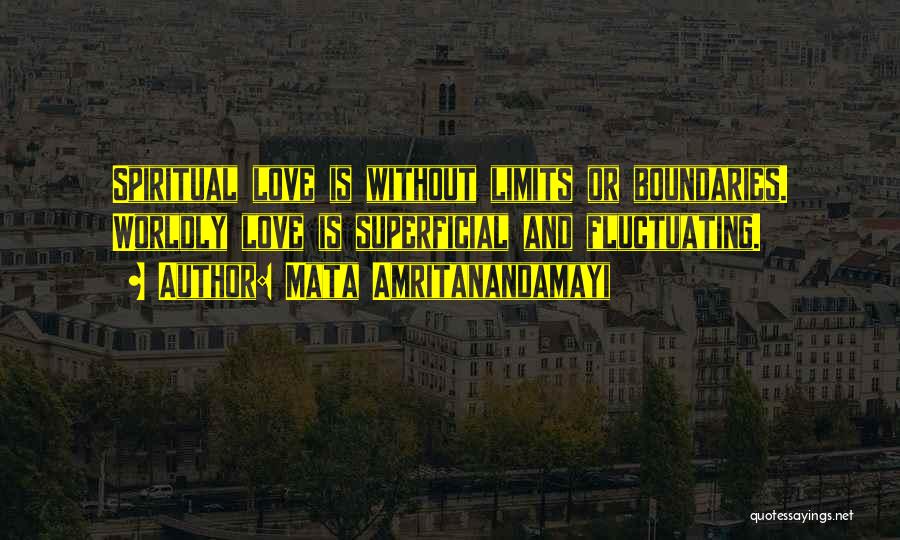 Mata Amritanandamayi Quotes: Spiritual Love Is Without Limits Or Boundaries. Worldly Love Is Superficial And Fluctuating.