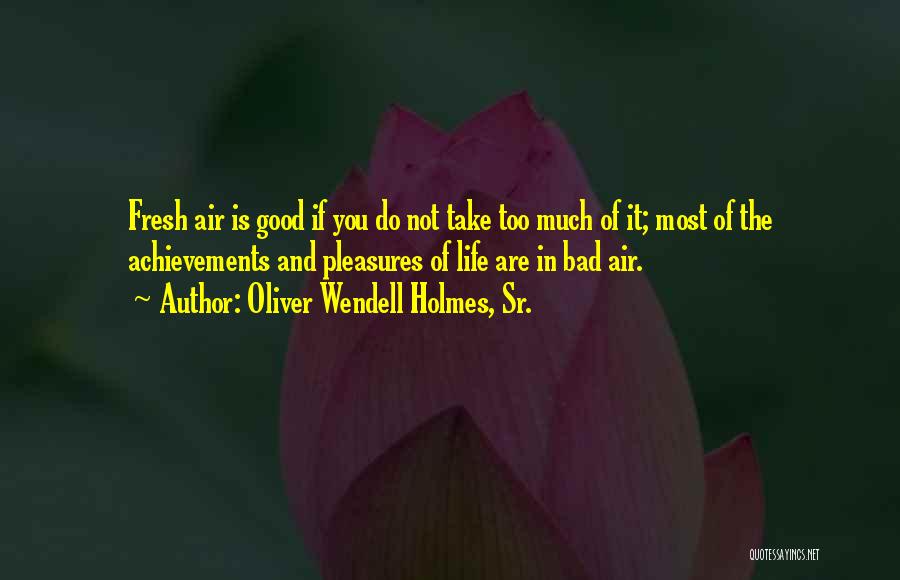 Oliver Wendell Holmes, Sr. Quotes: Fresh Air Is Good If You Do Not Take Too Much Of It; Most Of The Achievements And Pleasures Of