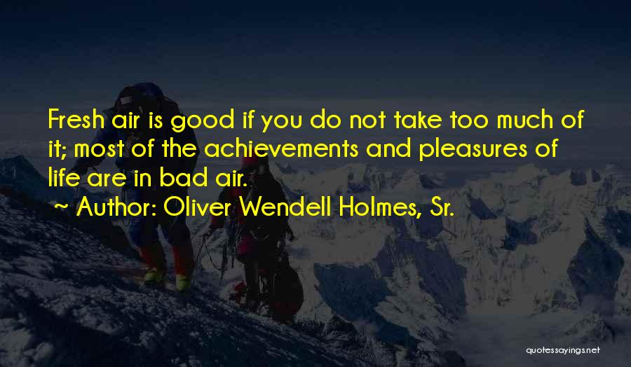 Oliver Wendell Holmes, Sr. Quotes: Fresh Air Is Good If You Do Not Take Too Much Of It; Most Of The Achievements And Pleasures Of