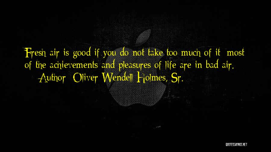 Oliver Wendell Holmes, Sr. Quotes: Fresh Air Is Good If You Do Not Take Too Much Of It; Most Of The Achievements And Pleasures Of