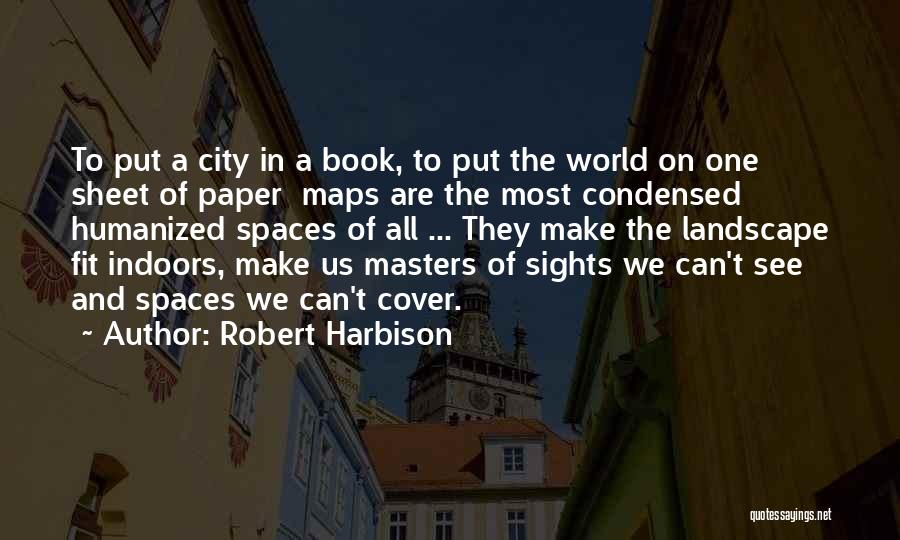 Robert Harbison Quotes: To Put A City In A Book, To Put The World On One Sheet Of Paper Maps Are The Most