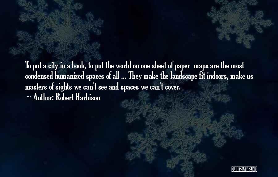 Robert Harbison Quotes: To Put A City In A Book, To Put The World On One Sheet Of Paper Maps Are The Most