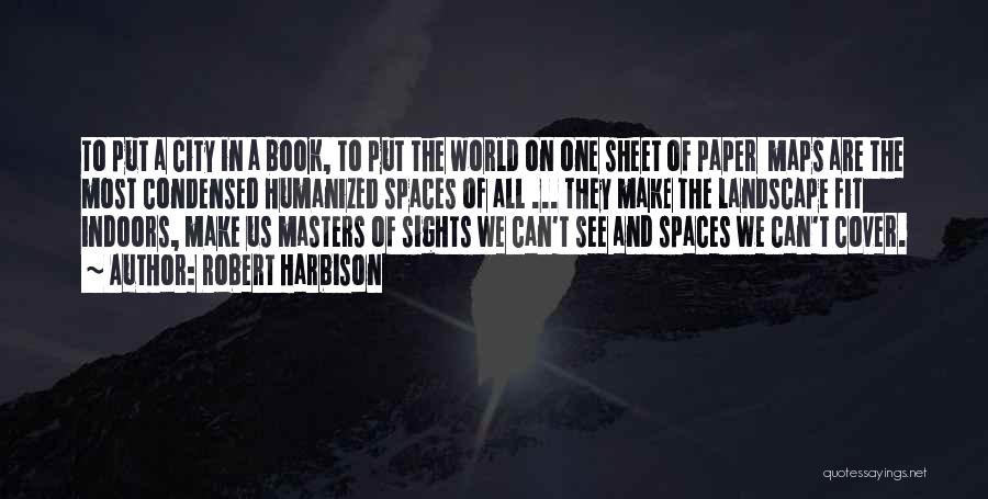 Robert Harbison Quotes: To Put A City In A Book, To Put The World On One Sheet Of Paper Maps Are The Most