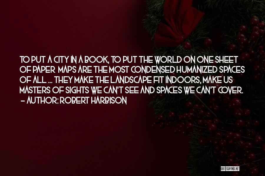 Robert Harbison Quotes: To Put A City In A Book, To Put The World On One Sheet Of Paper Maps Are The Most