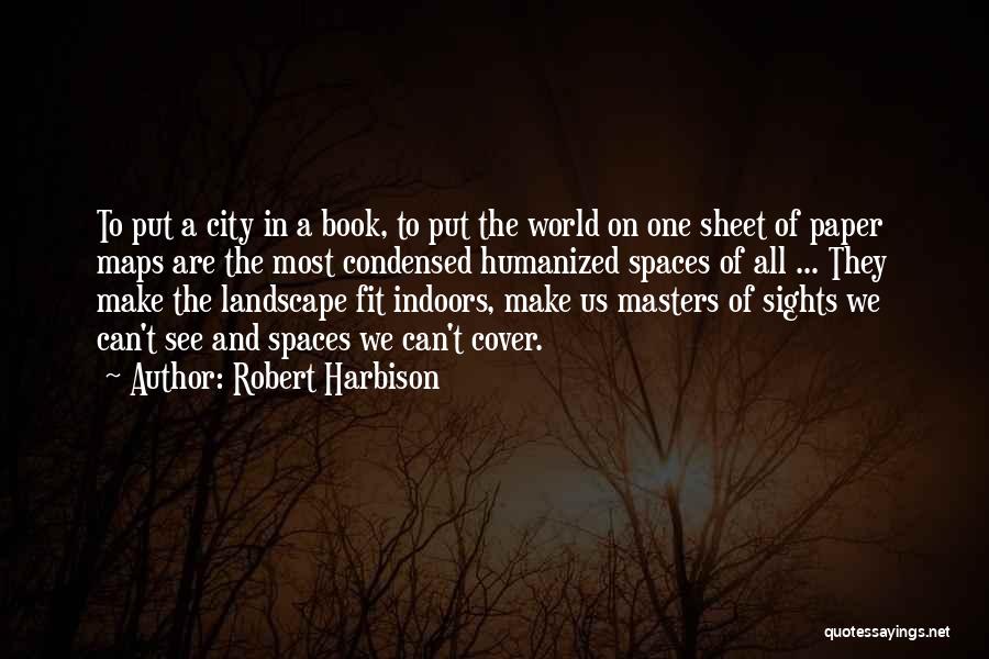 Robert Harbison Quotes: To Put A City In A Book, To Put The World On One Sheet Of Paper Maps Are The Most
