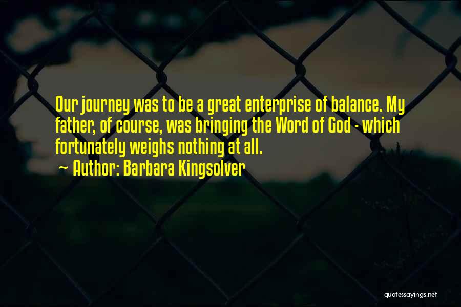 Barbara Kingsolver Quotes: Our Journey Was To Be A Great Enterprise Of Balance. My Father, Of Course, Was Bringing The Word Of God