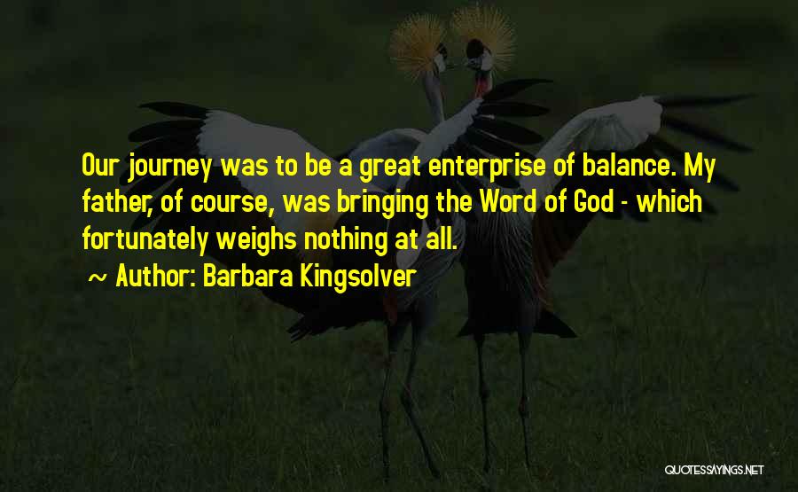 Barbara Kingsolver Quotes: Our Journey Was To Be A Great Enterprise Of Balance. My Father, Of Course, Was Bringing The Word Of God