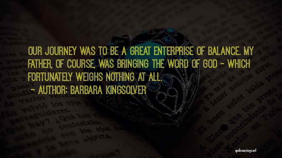 Barbara Kingsolver Quotes: Our Journey Was To Be A Great Enterprise Of Balance. My Father, Of Course, Was Bringing The Word Of God