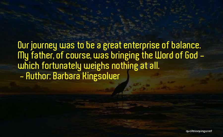 Barbara Kingsolver Quotes: Our Journey Was To Be A Great Enterprise Of Balance. My Father, Of Course, Was Bringing The Word Of God