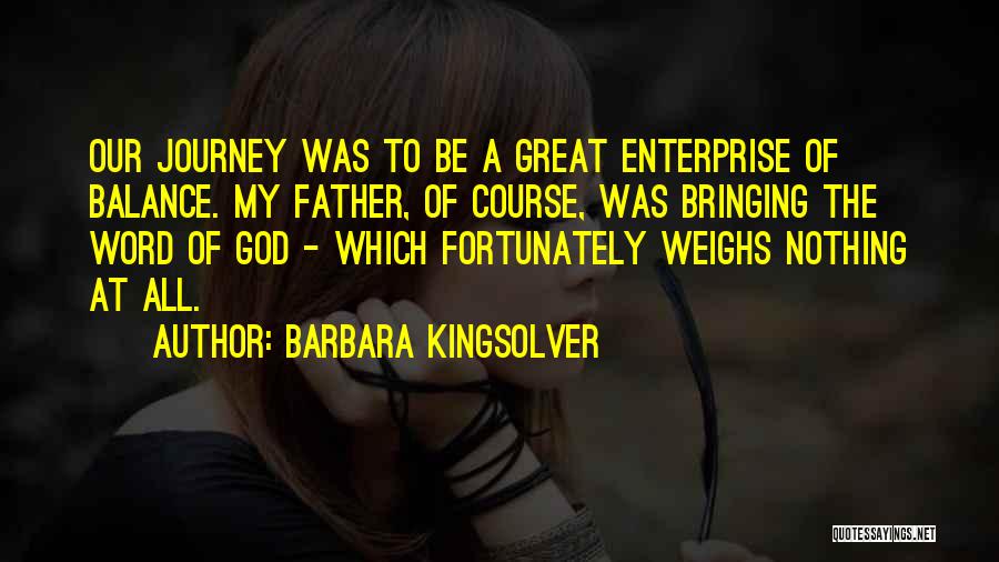 Barbara Kingsolver Quotes: Our Journey Was To Be A Great Enterprise Of Balance. My Father, Of Course, Was Bringing The Word Of God