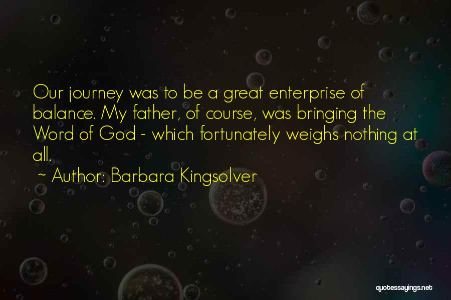 Barbara Kingsolver Quotes: Our Journey Was To Be A Great Enterprise Of Balance. My Father, Of Course, Was Bringing The Word Of God