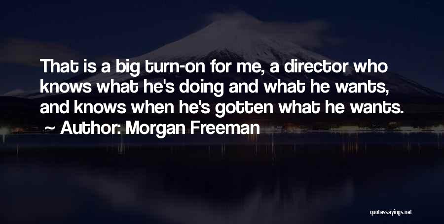 Morgan Freeman Quotes: That Is A Big Turn-on For Me, A Director Who Knows What He's Doing And What He Wants, And Knows