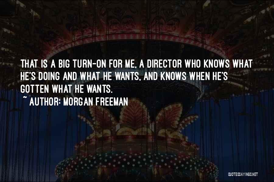 Morgan Freeman Quotes: That Is A Big Turn-on For Me, A Director Who Knows What He's Doing And What He Wants, And Knows