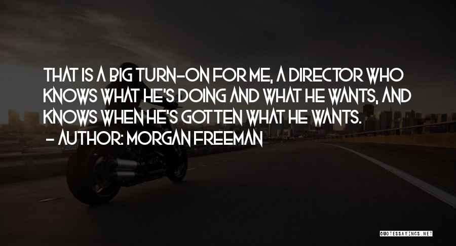 Morgan Freeman Quotes: That Is A Big Turn-on For Me, A Director Who Knows What He's Doing And What He Wants, And Knows