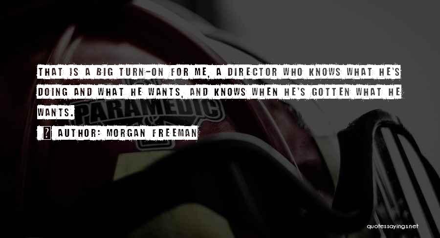 Morgan Freeman Quotes: That Is A Big Turn-on For Me, A Director Who Knows What He's Doing And What He Wants, And Knows