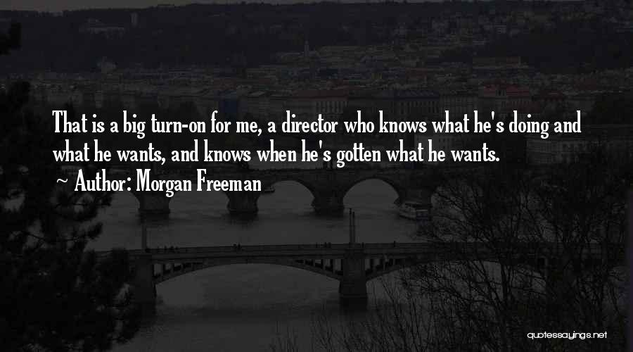Morgan Freeman Quotes: That Is A Big Turn-on For Me, A Director Who Knows What He's Doing And What He Wants, And Knows