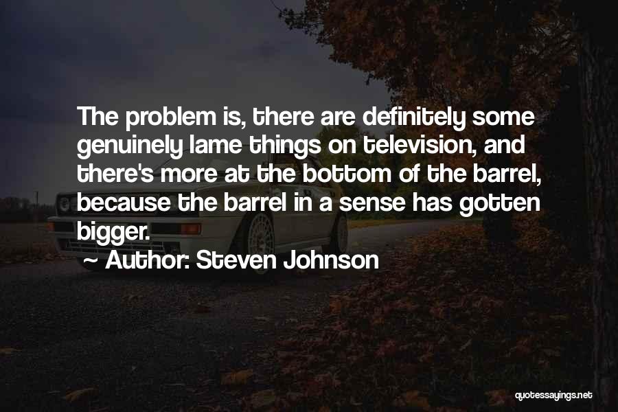 Steven Johnson Quotes: The Problem Is, There Are Definitely Some Genuinely Lame Things On Television, And There's More At The Bottom Of The