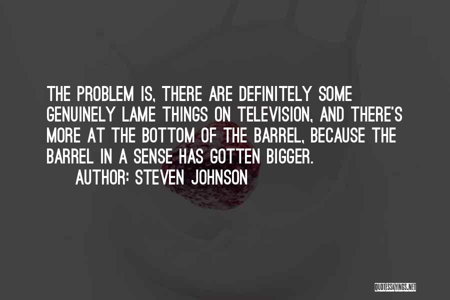 Steven Johnson Quotes: The Problem Is, There Are Definitely Some Genuinely Lame Things On Television, And There's More At The Bottom Of The