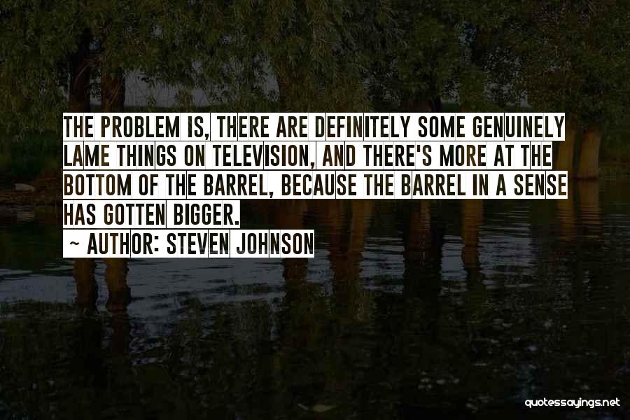 Steven Johnson Quotes: The Problem Is, There Are Definitely Some Genuinely Lame Things On Television, And There's More At The Bottom Of The