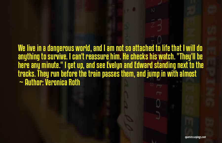 Veronica Roth Quotes: We Live In A Dangerous World, And I Am Not So Attached To Life That I Will Do Anything To