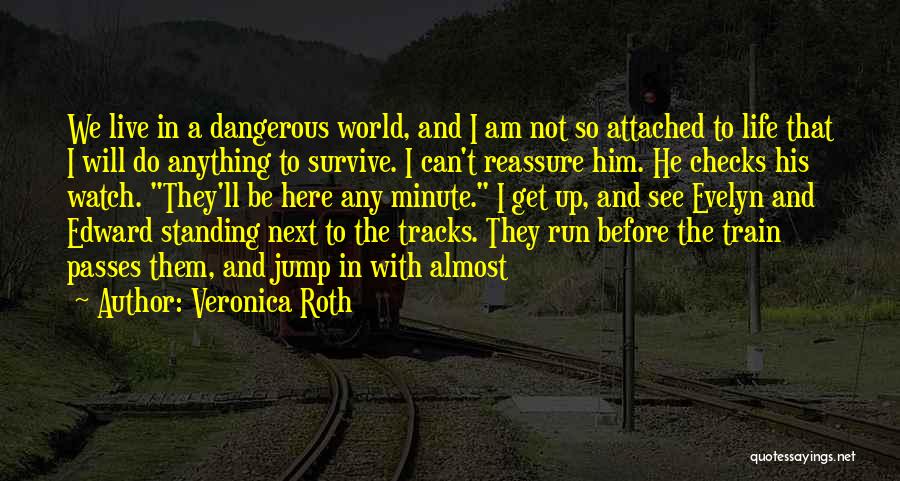 Veronica Roth Quotes: We Live In A Dangerous World, And I Am Not So Attached To Life That I Will Do Anything To