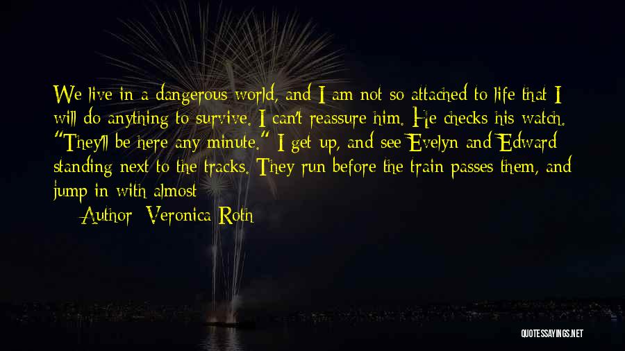 Veronica Roth Quotes: We Live In A Dangerous World, And I Am Not So Attached To Life That I Will Do Anything To